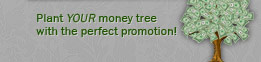 Plant YOUR money tree with the perfect promotion.